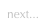 next...