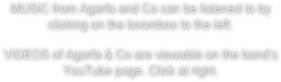 MUSIC from Agarfa and Co can be listened to by clicking on the boombox to the left.

VIDEOS of Agarfa & Co are viewable on the band’s YouTube page. Click at right.

