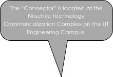 The “Connector” is located at the 
Nitschke Technology Commercialization Complex on the UT Engineering Campus. 